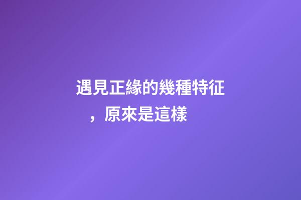遇見正緣的幾種特征，原來是這樣